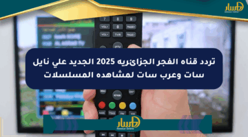 تردد قناة الفجر الجزائرية 2025 الجديد على نايل سات وعرب سات لمشاهدة المسلسلات